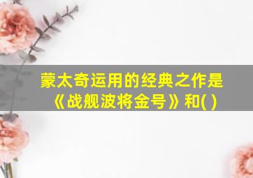 蒙太奇运用的经典之作是《战舰波将金号》和( )